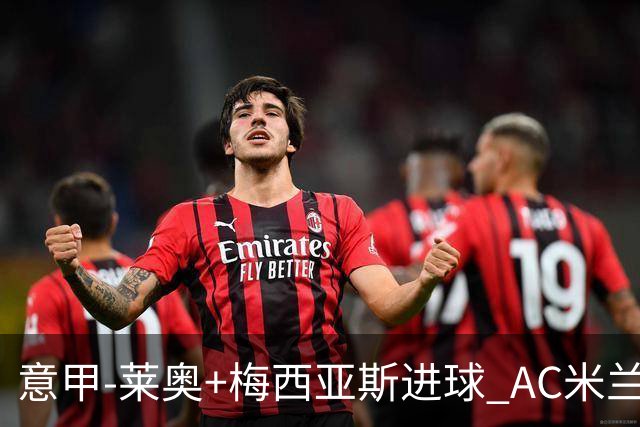 意甲-莱奥+梅西亚斯进球 AC米兰2-0止连平仍领跑